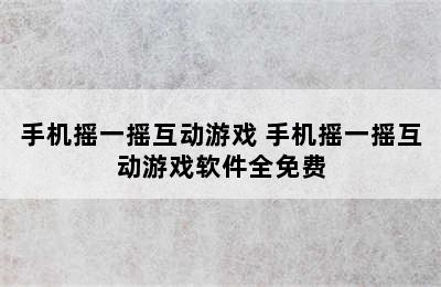 手机摇一摇互动游戏 手机摇一摇互动游戏软件全免费